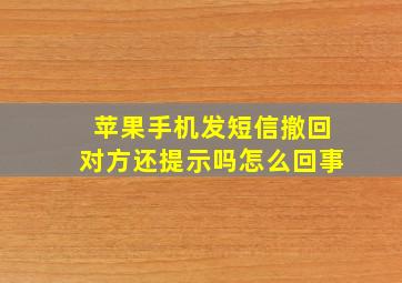 苹果手机发短信撤回对方还提示吗怎么回事