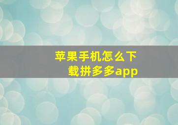 苹果手机怎么下载拼多多app