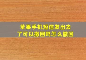 苹果手机短信发出去了可以撤回吗怎么撤回