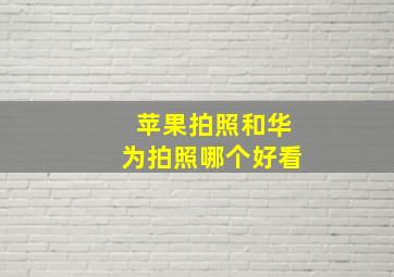 苹果拍照和华为拍照哪个好看