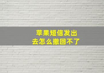 苹果短信发出去怎么撤回不了