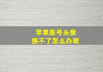 苹果账号头像换不了怎么办呢