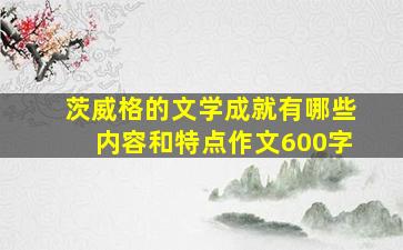 茨威格的文学成就有哪些内容和特点作文600字