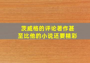 茨威格的评论著作甚至比他的小说还要精彩