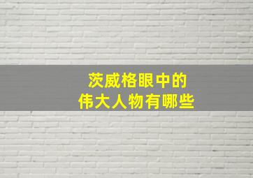 茨威格眼中的伟大人物有哪些