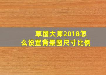 草图大师2018怎么设置背景图尺寸比例