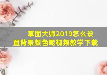 草图大师2019怎么设置背景颜色呢视频教学下载