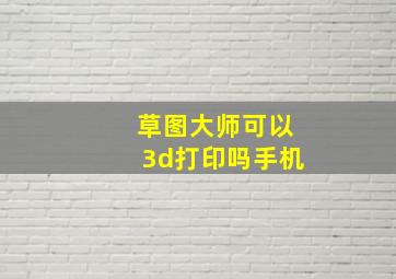 草图大师可以3d打印吗手机