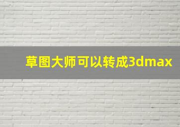 草图大师可以转成3dmax