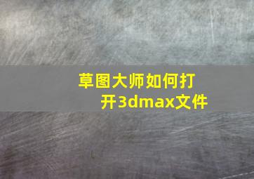 草图大师如何打开3dmax文件