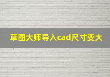 草图大师导入cad尺寸变大