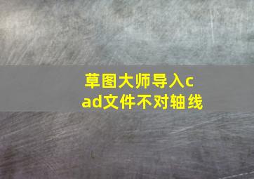 草图大师导入cad文件不对轴线