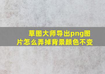 草图大师导出png图片怎么弄掉背景颜色不变