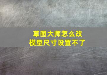 草图大师怎么改模型尺寸设置不了