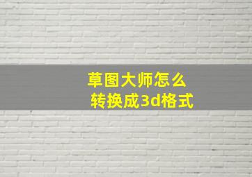 草图大师怎么转换成3d格式