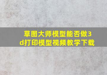 草图大师模型能否做3d打印模型视频教学下载