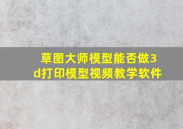 草图大师模型能否做3d打印模型视频教学软件