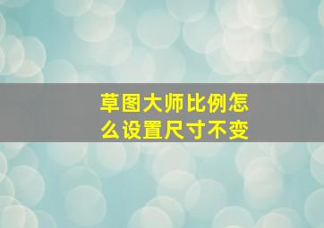 草图大师比例怎么设置尺寸不变