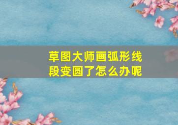 草图大师画弧形线段变圆了怎么办呢