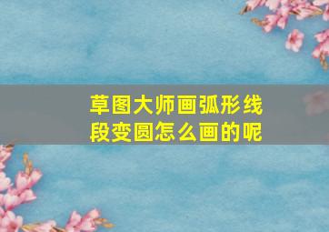 草图大师画弧形线段变圆怎么画的呢