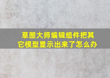 草图大师编辑组件把其它模型显示出来了怎么办