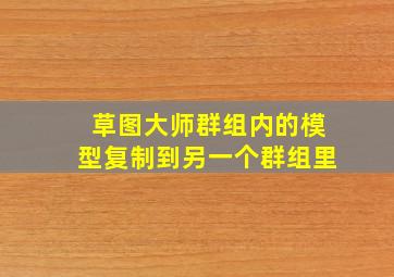 草图大师群组内的模型复制到另一个群组里