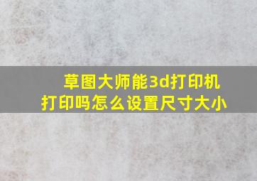 草图大师能3d打印机打印吗怎么设置尺寸大小