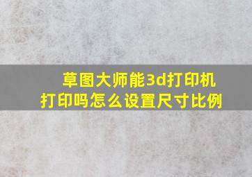 草图大师能3d打印机打印吗怎么设置尺寸比例