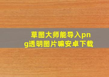 草图大师能导入png透明图片嘛安卓下载