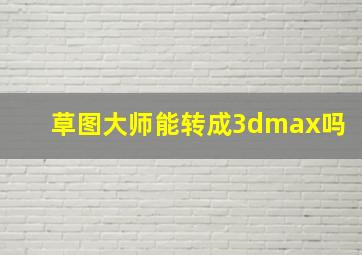 草图大师能转成3dmax吗