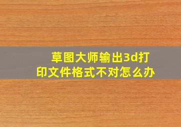 草图大师输出3d打印文件格式不对怎么办