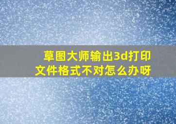 草图大师输出3d打印文件格式不对怎么办呀