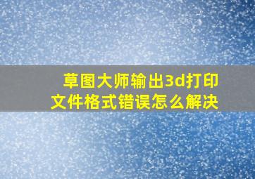 草图大师输出3d打印文件格式错误怎么解决