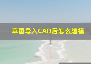 草图导入CAD后怎么建模