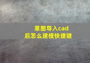 草图导入cad后怎么建模快捷键