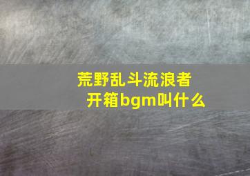 荒野乱斗流浪者开箱bgm叫什么