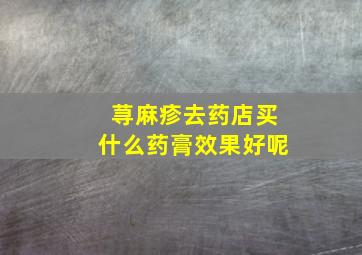 荨麻疹去药店买什么药膏效果好呢