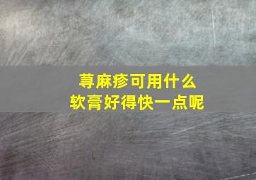 荨麻疹可用什么软膏好得快一点呢