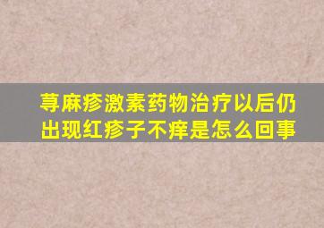 荨麻疹激素药物治疗以后仍出现红疹子不痒是怎么回事