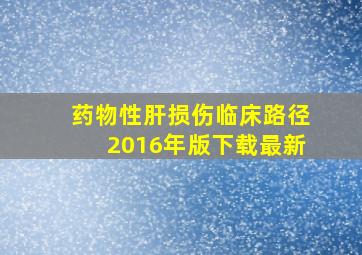 药物性肝损伤临床路径2016年版下载最新