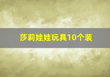 莎莉娃娃玩具10个装