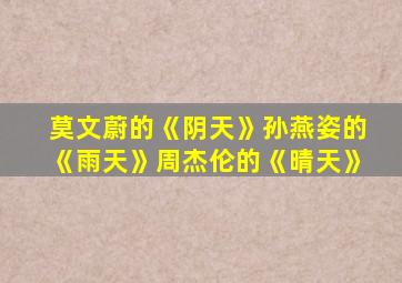 莫文蔚的《阴天》孙燕姿的《雨天》周杰伦的《晴天》