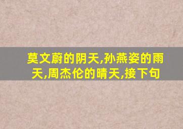 莫文蔚的阴天,孙燕姿的雨天,周杰伦的晴天,接下句