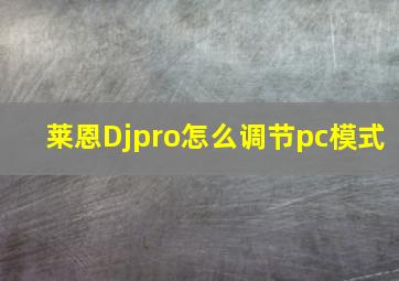 莱恩Djpro怎么调节pc模式