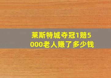 莱斯特城夺冠1赔5000老人赚了多少钱