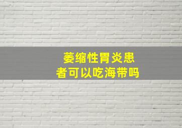 萎缩性胃炎患者可以吃海带吗