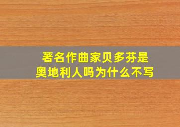 著名作曲家贝多芬是奥地利人吗为什么不写