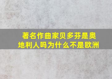 著名作曲家贝多芬是奥地利人吗为什么不是欧洲