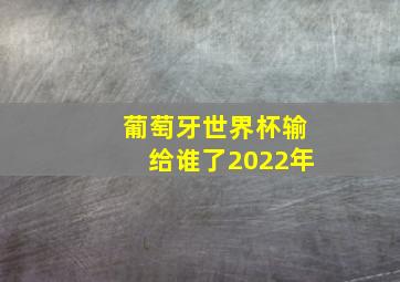 葡萄牙世界杯输给谁了2022年