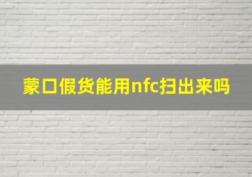 蒙口假货能用nfc扫出来吗